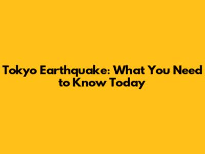 Tokyo Earthquake: What You Need to Know Today