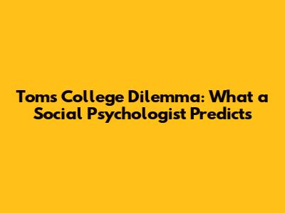 Tom's College Dilemma: What a Social Psychologist Predicts