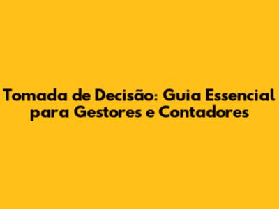 Tomada de Decisão: Guia Essencial para Gestores e Contadores