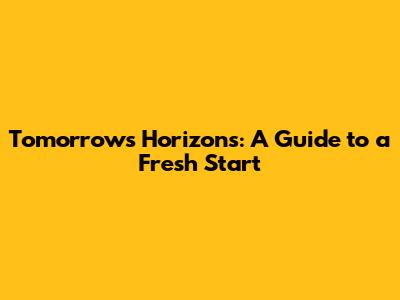 Tomorrow's Horizons: A Guide to a Fresh Start