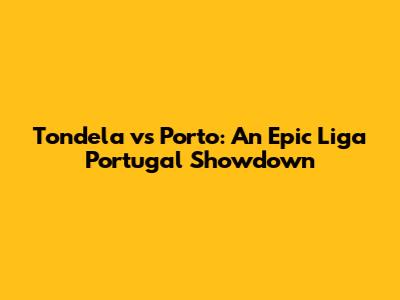 Tondela vs Porto: An Epic Liga Portugal Showdown