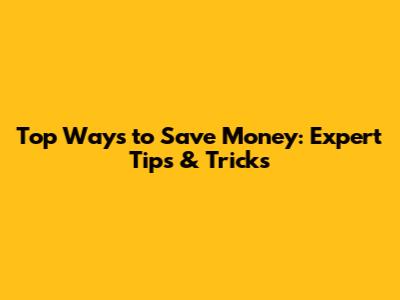Top Ways to Save Money: Expert Tips & Tricks