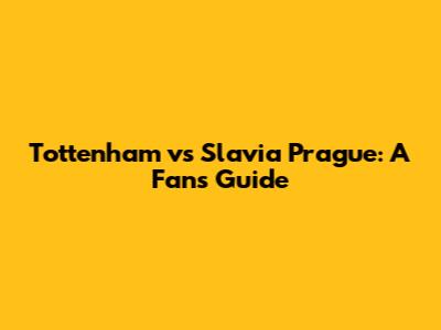 Tottenham vs Slavia Prague: A Fan's Guide