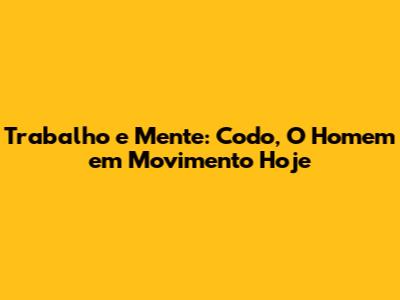Trabalho e Mente: Codo, O Homem em Movimento Hoje