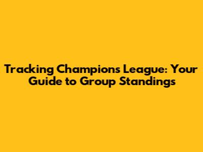 Tracking Champions League: Your Guide to Group Standings