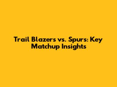 Trail Blazers vs. Spurs: Key Matchup Insights