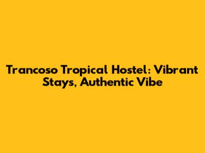 Trancoso Tropical Hostel: Vibrant Stays, Authentic Vibe