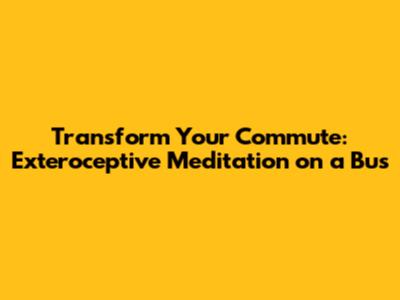 Transform Your Commute: Exteroceptive Meditation on a Bus