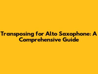 Transposing for Alto Saxophone: A Comprehensive Guide
