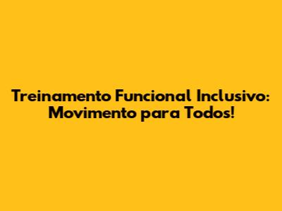Treinamento Funcional Inclusivo: Movimento para Todos!
