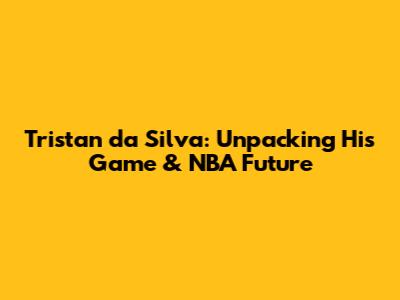 Tristan da Silva: Unpacking His Game & NBA Future