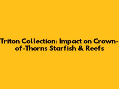 Triton Collection: Impact on Crown-of-Thorns Starfish & Reefs