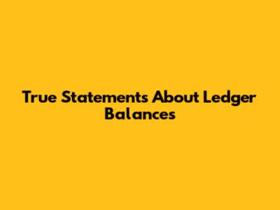 True Statements About Ledger Balances
