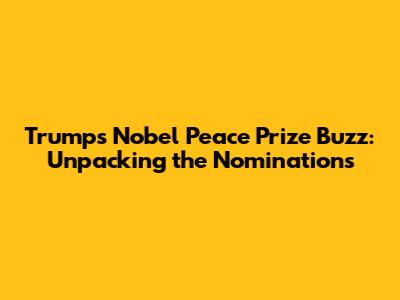 Trump's Nobel Peace Prize Buzz: Unpacking the Nominations
