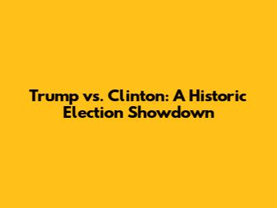Trump vs. Clinton: A Historic Election Showdown