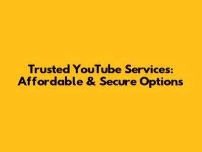 Trusted YouTube Services: Affordable & Secure Options