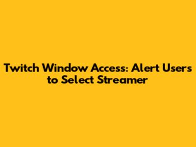 Twitch Window Access: Alert Users to Select Streamer