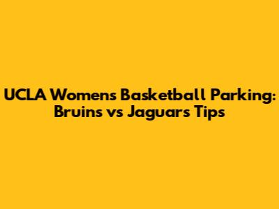 UCLA Women's Basketball Parking: Bruins vs Jaguars Tips