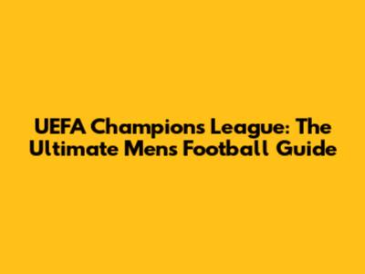 UEFA Champions League: The Ultimate Men's Football Guide
