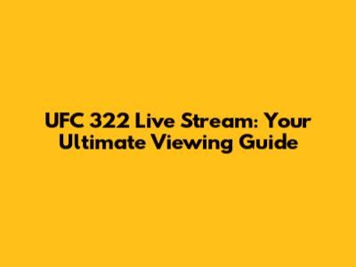 UFC 322 Live Stream: Your Ultimate Viewing Guide