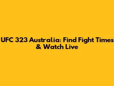 UFC 323 Australia: Find Fight Times & Watch Live