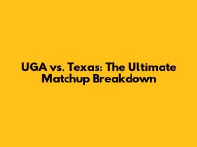 UGA vs. Texas: The Ultimate Matchup Breakdown