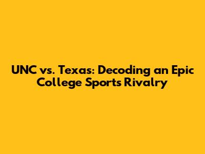UNC vs. Texas: Decoding an Epic College Sports Rivalry