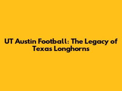 UT Austin Football: The Legacy of Texas Longhorns