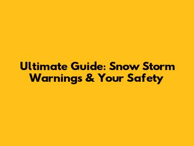 Ultimate Guide: Snow Storm Warnings & Your Safety