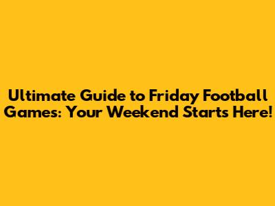 Ultimate Guide to Friday Football Games: Your Weekend Starts Here!