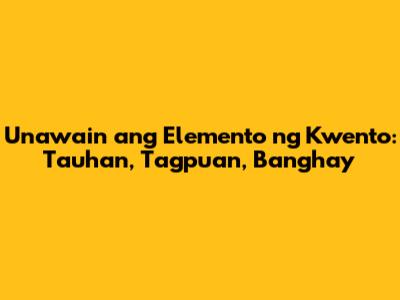 Unawain ang Elemento ng Kwento: Tauhan, Tagpuan, Banghay