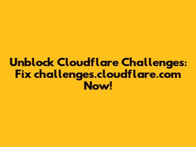 Unblock Cloudflare Challenges: Fix challenges.cloudflare.com Now!