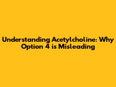 Understanding Acetylcholine: Why Option 4 is Misleading