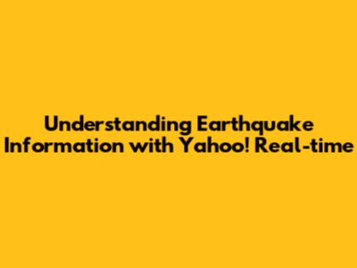 Understanding Earthquake Information with Yahoo! Real-time