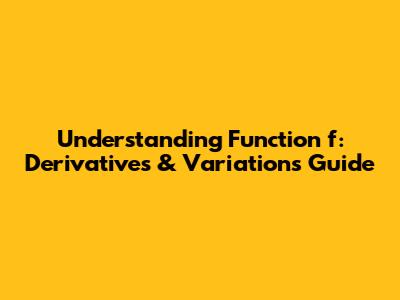 Understanding Function f: Derivatives & Variations Guide