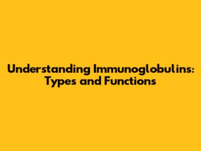 Understanding Immunoglobulins: Types and Functions