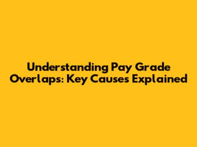 Understanding Pay Grade Overlaps: Key Causes Explained