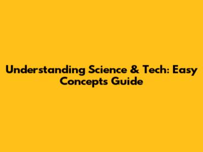 Understanding Science & Tech: Easy Concepts Guide