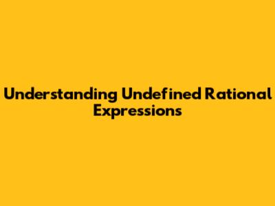 Understanding Undefined Rational Expressions