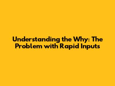 Understanding the "Why": The Problem with Rapid Inputs