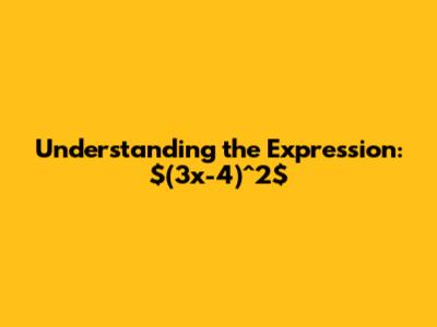 Understanding the Expression: $(3x-4)^2$
