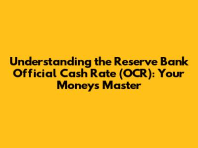 Understanding the Reserve Bank Official Cash Rate (OCR): Your Money's Master