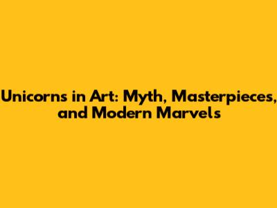 Unicorns in Art: Myth, Masterpieces, and Modern Marvels