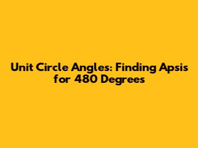Unit Circle Angles: Finding Apsis for 480 Degrees