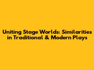Uniting Stage Worlds: Similarities in Traditional & Modern Plays