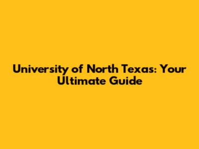 University of North Texas: Your Ultimate Guide