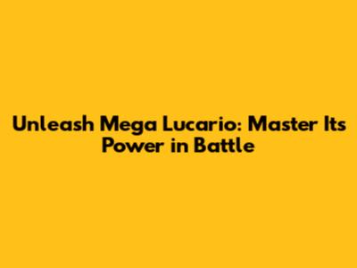 Unleash Mega Lucario: Master Its Power in Battle