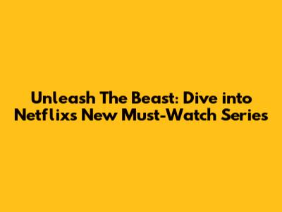 Unleash The Beast: Dive into Netflix's New Must-Watch Series