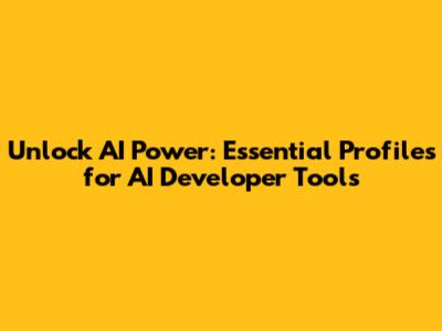 Unlock AI Power: Essential Profiles for AI Developer Tools