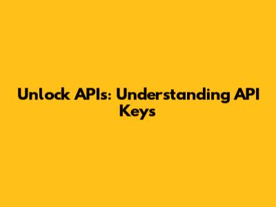 Unlock APIs: Understanding API Keys